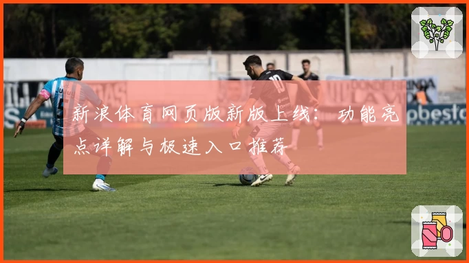 新浪体育网页版新版上线：功能亮点详解与极速入口推荐