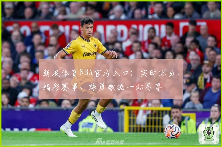 新浪体育NBA官方入口:实时比分、精彩赛事、球员数据一站尽享