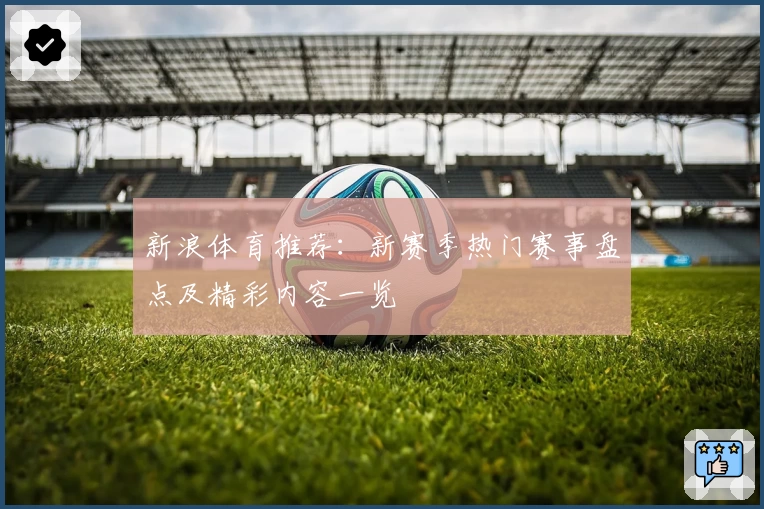 新浪体育推荐：新赛季热门赛事盘点及精彩内容一览