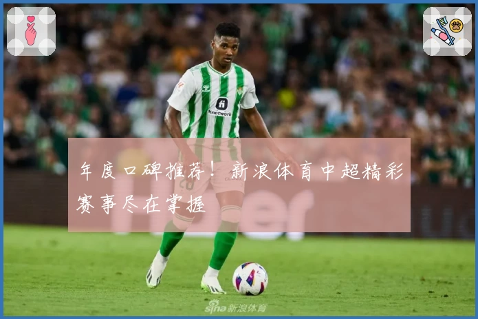 年度口碑推荐！新浪体育中超精彩赛事尽在掌握