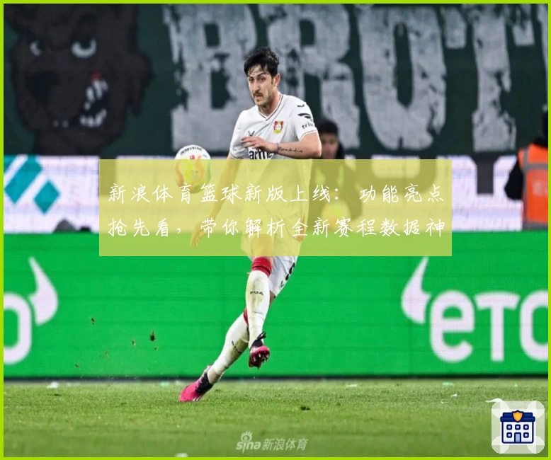 新浪体育篮球新版上线：功能亮点抢先看，带你解析全新赛程数据神器