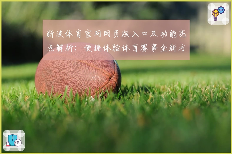新浪体育官网网页版入口及功能亮点解析：便捷体验体育赛事全新方式