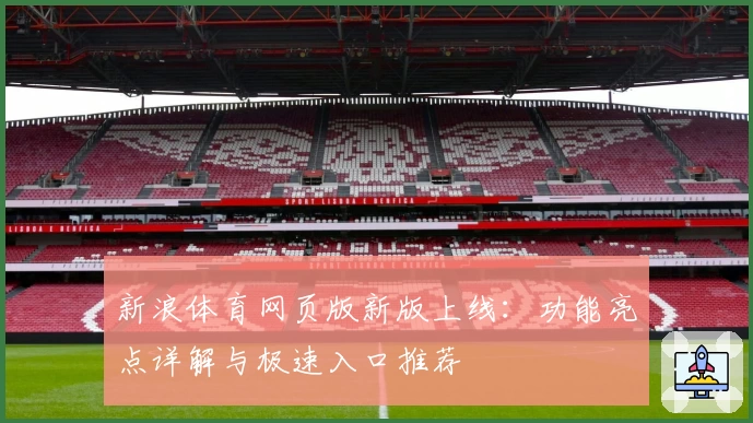 新浪体育网页版新版上线：功能亮点详解与极速入口推荐