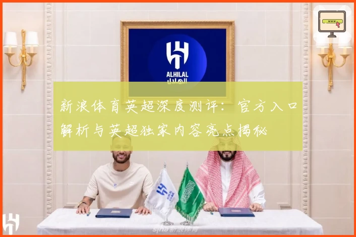 新浪体育英超深度测评:官方入口解析与英超独家内容亮点揭秘