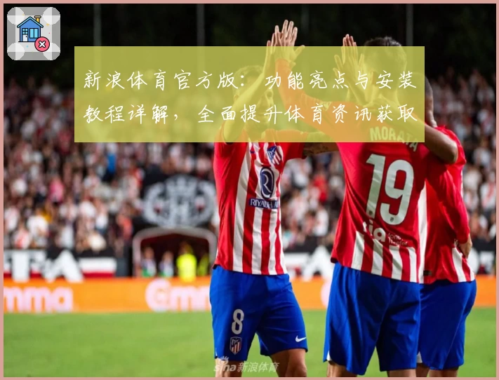 新浪体育官方版：功能亮点与安装教程详解，全面提升体育资讯获取体验