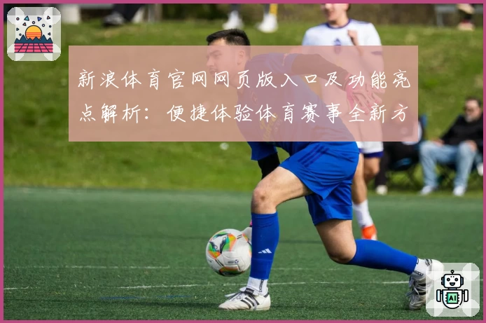 新浪体育官网网页版入口及功能亮点解析：便捷体验体育赛事全新方式