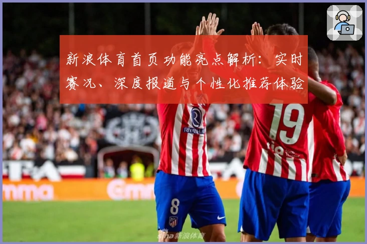 新浪体育首页功能亮点解析：实时赛况、深度报道与个性化推荐体验