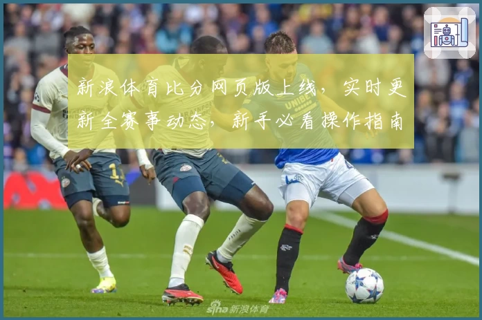 新浪体育比分网页版上线,实时更新全赛事动态,新手必看操作指南