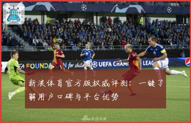 新浪体育官方版权威评测：一键了解用户口碑与平台优势