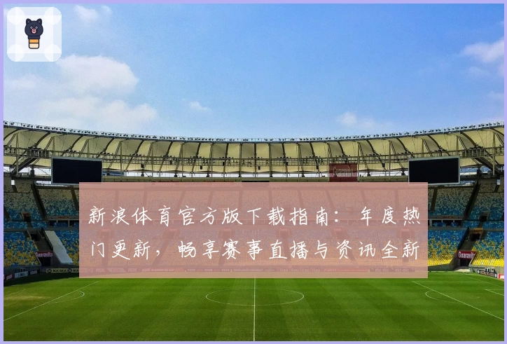 新浪体育官方版下载指南：年度热门更新，畅享赛事直播与资讯全新体验