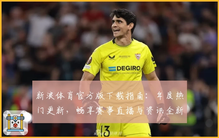 新浪体育官方版下载指南：年度热门更新，畅享赛事直播与资讯全新体验
