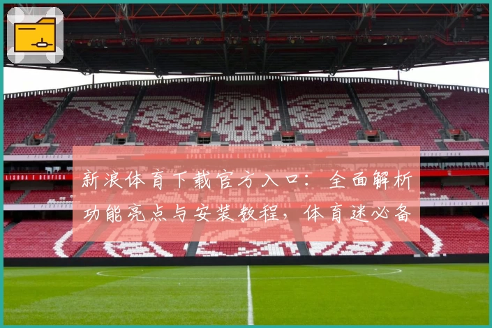 新浪体育下载官方入口:全面解析功能亮点与安装教程,体育迷必备指南