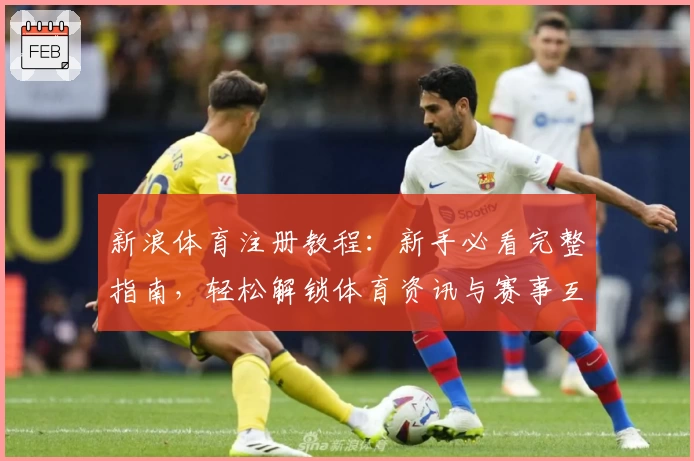 新浪体育注册教程：新手必看完整指南，轻松解锁体育资讯与赛事互动