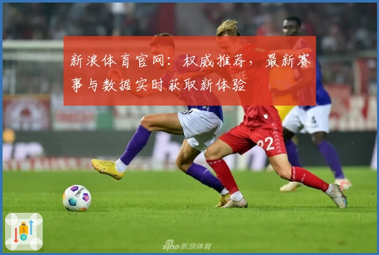 新浪体育官网:权威推荐,最新赛事与数据实时获取新体验