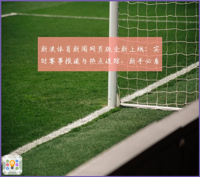 新浪体育新闻网页版全新上线:实时赛事报道与热点追踪,新手必看使用攻略!