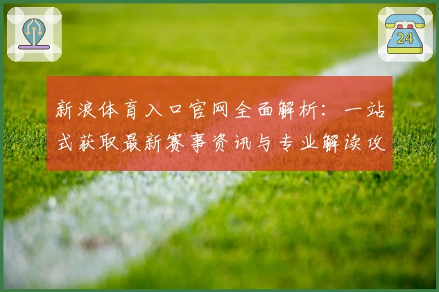 新浪体育入口官网全面解析：一站式获取最新赛事资讯与专业解读攻略