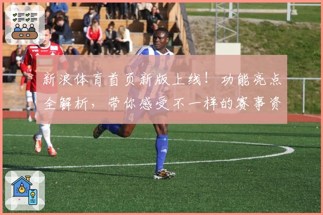 新浪体育首页新版上线！功能亮点全解析，带你感受不一样的赛事资讯体验