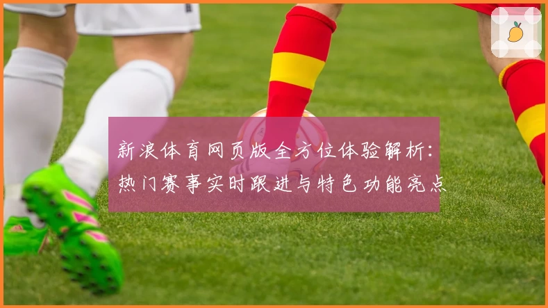 新浪体育网页版全方位体验解析：热门赛事实时跟进与特色功能亮点揭秘