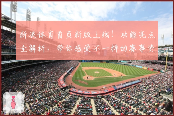 新浪体育首页新版上线!功能亮点全解析,带你感受不一样的赛事资讯体验