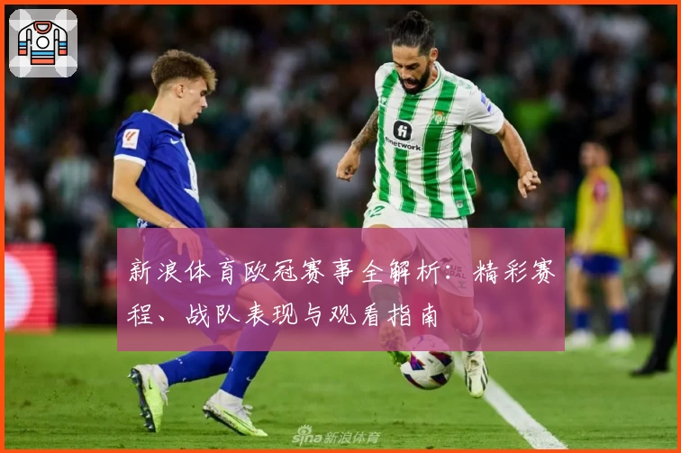 新浪体育欧冠赛事全解析：精彩赛程、战队表现与观看指南