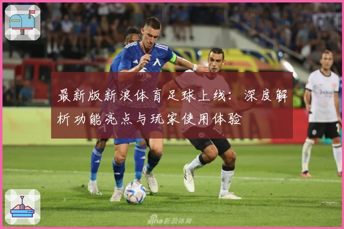 最新版新浪体育足球上线：深度解析功能亮点与玩家使用体验