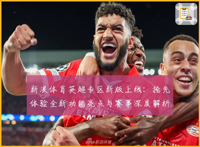 新浪体育英超专区新版上线：抢先体验全新功能亮点与赛事深度解析