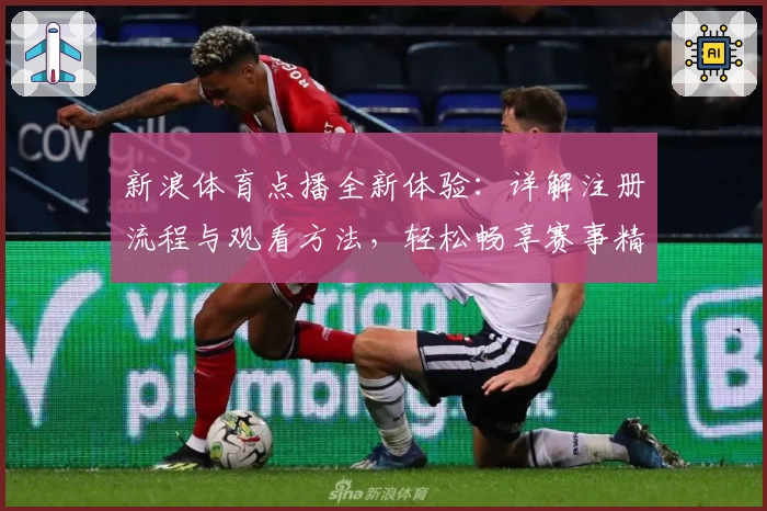 新浪体育点播全新体验:详解注册流程与观看方法,轻松畅享赛事精彩瞬间