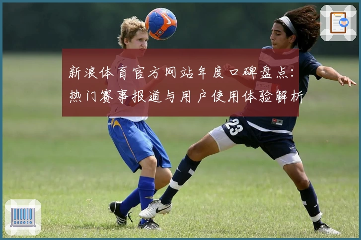 新浪体育官方网站年度口碑盘点：热门赛事报道与用户使用体验解析