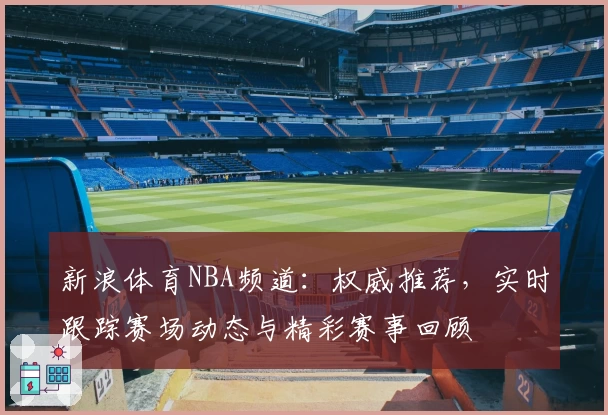 新浪体育NBA频道：权威推荐，实时跟踪赛场动态与精彩赛事回顾